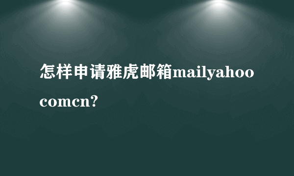 怎样申请雅虎邮箱mailyahoocomcn?