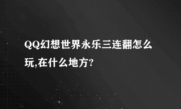QQ幻想世界永乐三连翻怎么玩,在什么地方?