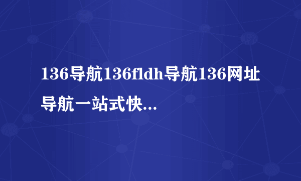 136导航136fldh导航136网址导航一站式快速访问所有网站