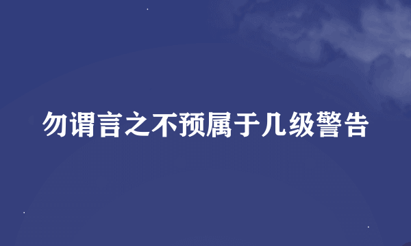 勿谓言之不预属于几级警告