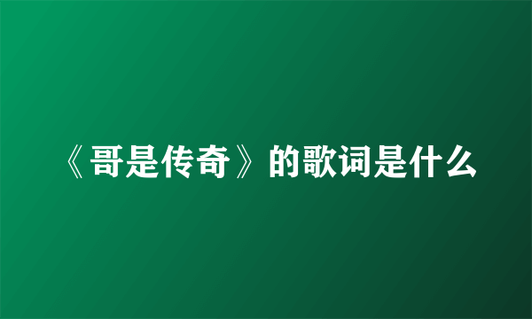 《哥是传奇》的歌词是什么