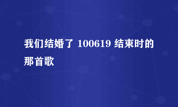 我们结婚了 100619 结束时的那首歌