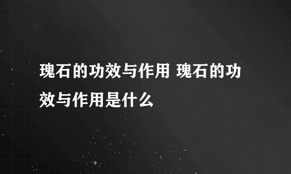 瑰石的功效与作用 瑰石的功效与作用是什么