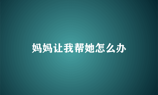 妈妈让我帮她怎么办