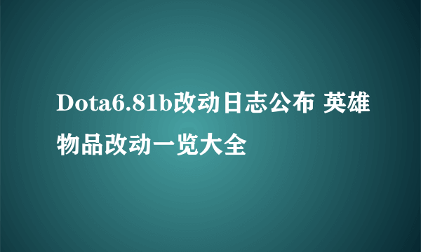 Dota6.81b改动日志公布 英雄物品改动一览大全