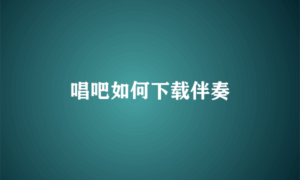 唱吧如何下载伴奏