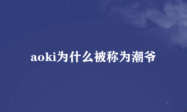 aoki为什么被称为潮爷