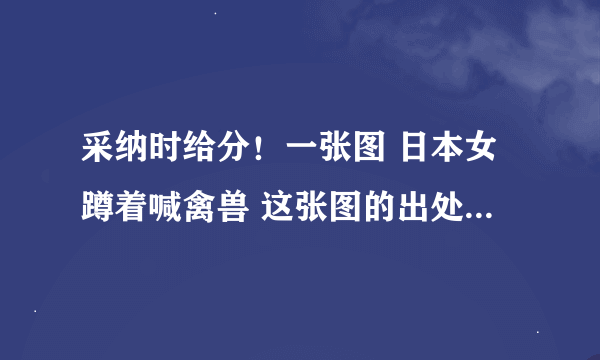 采纳时给分！一张图 日本女蹲着喊禽兽 这张图的出处，那个电视节目？