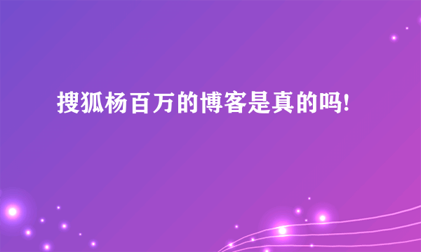 搜狐杨百万的博客是真的吗!