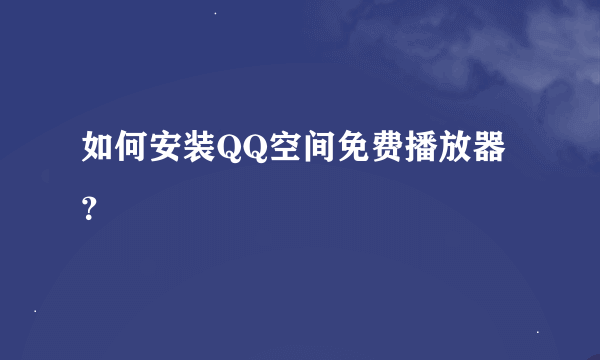 如何安装QQ空间免费播放器？