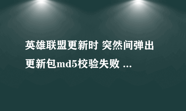 英雄联盟更新时 突然间弹出 更新包md5校验失败 且当前安装包没有被依赖