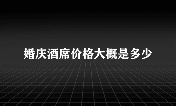 婚庆酒席价格大概是多少