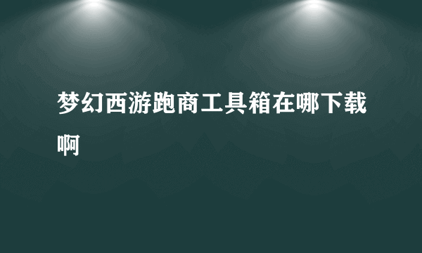 梦幻西游跑商工具箱在哪下载啊