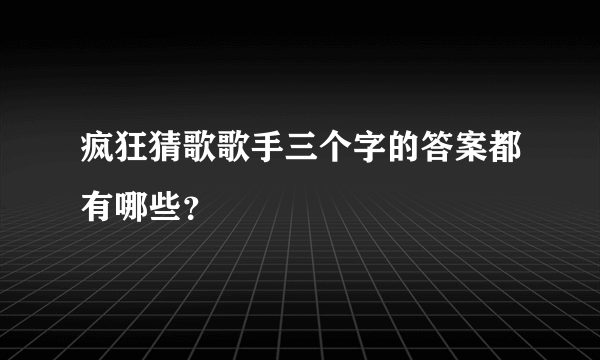 疯狂猜歌歌手三个字的答案都有哪些？