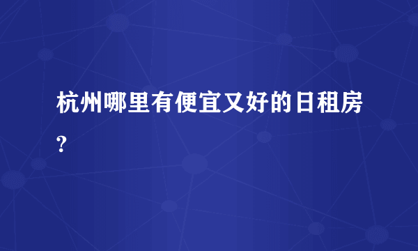 杭州哪里有便宜又好的日租房?