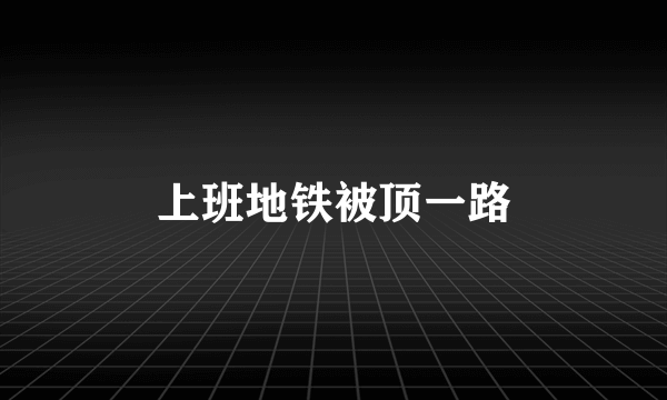 上班地铁被顶一路