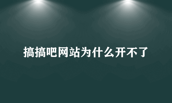 搞搞吧网站为什么开不了