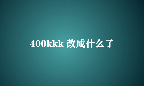 400kkk 改成什么了