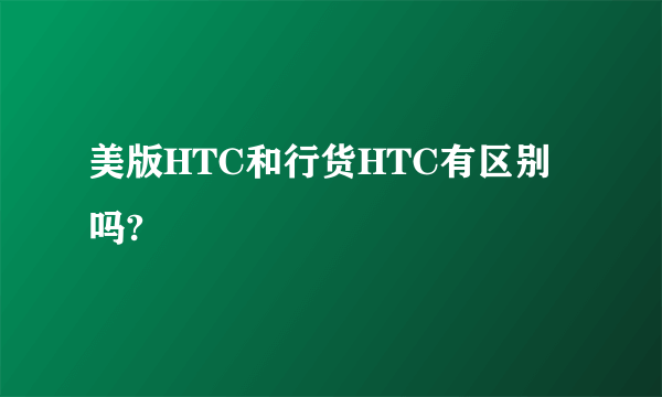 美版HTC和行货HTC有区别吗?