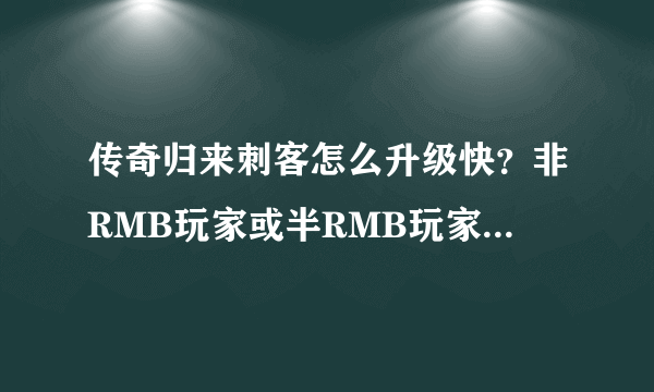 传奇归来刺客怎么升级快？非RMB玩家或半RMB玩家。最好边赚钱边升级的那种！