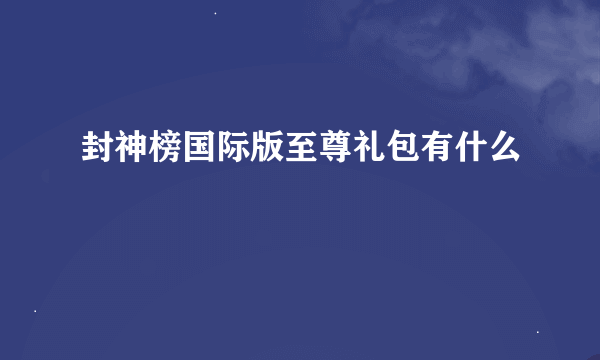 封神榜国际版至尊礼包有什么