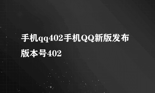 手机qq402手机QQ新版发布版本号402
