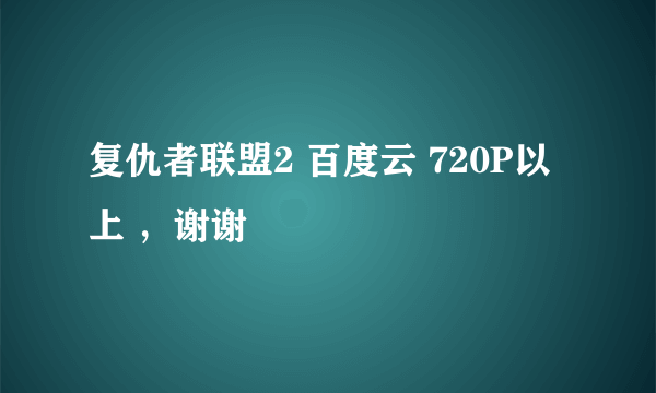 复仇者联盟2 百度云 720P以上 ，谢谢