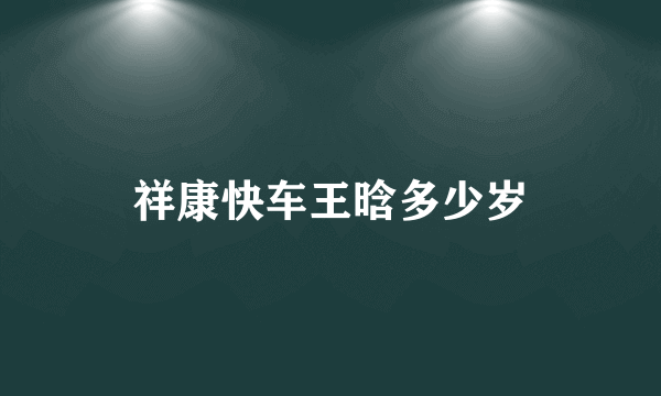 祥康快车王晗多少岁
