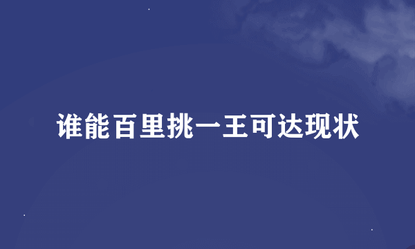 谁能百里挑一王可达现状