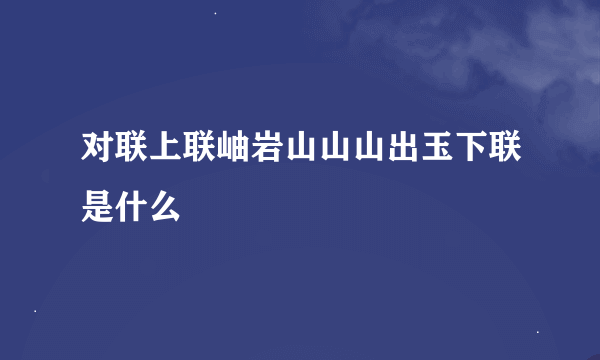 对联上联岫岩山山山出玉下联是什么