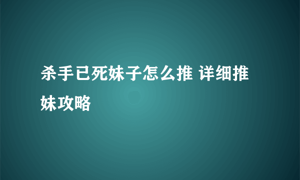 杀手已死妹子怎么推 详细推妹攻略