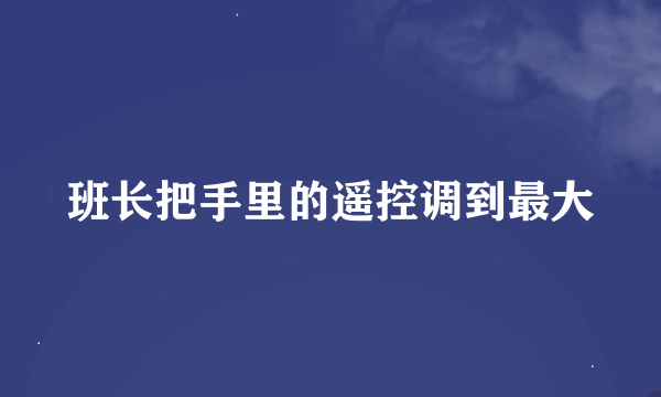 班长把手里的遥控调到最大