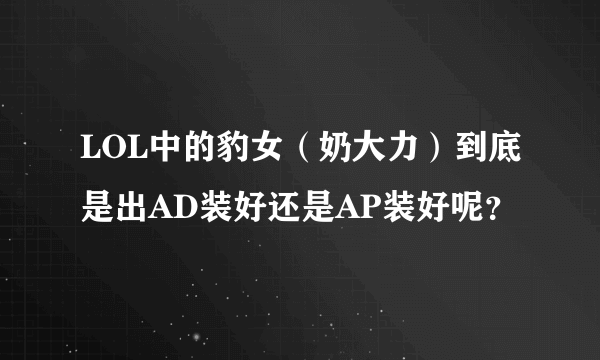 LOL中的豹女（奶大力）到底是出AD装好还是AP装好呢？