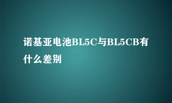 诺基亚电池BL5C与BL5CB有什么差别