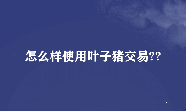怎么样使用叶子猪交易??