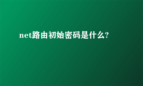 net路由初始密码是什么?