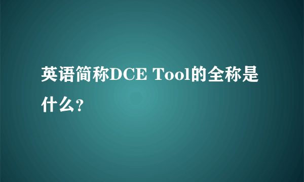 英语简称DCE Tool的全称是什么？