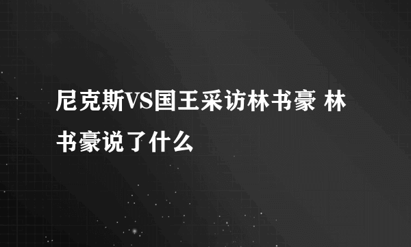 尼克斯VS国王采访林书豪 林书豪说了什么
