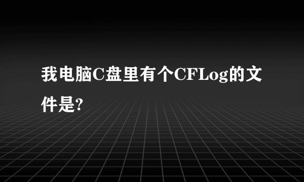 我电脑C盘里有个CFLog的文件是?