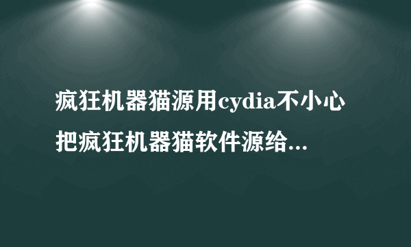 疯狂机器猫源用cydia不小心把疯狂机器猫软件源给删除了重新添加总是失败显