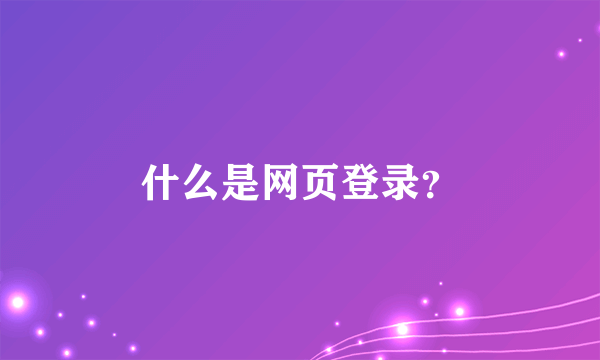 什么是网页登录？