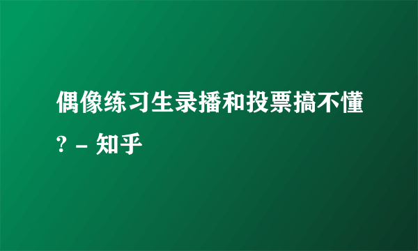 偶像练习生录播和投票搞不懂? - 知乎