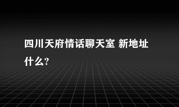四川天府情话聊天室 新地址什么?