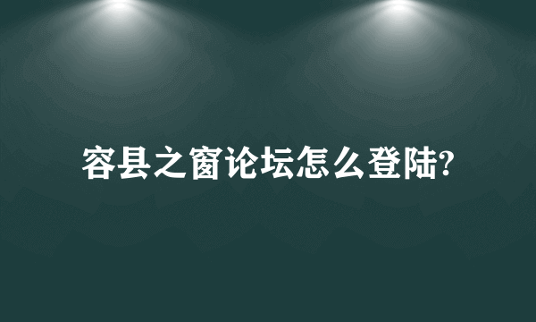 容县之窗论坛怎么登陆?