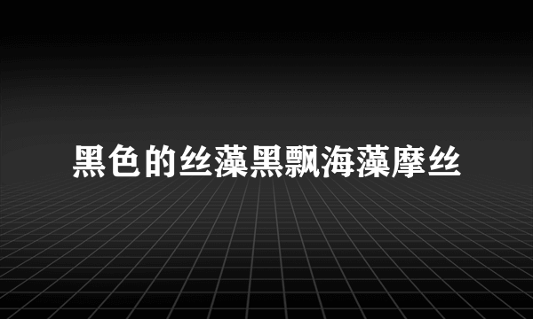 黑色的丝藻黑飘海藻摩丝