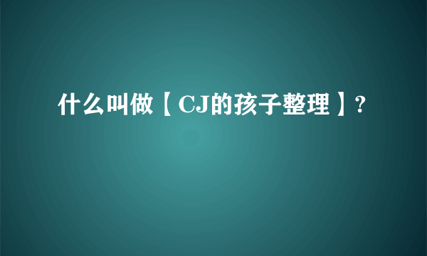 什么叫做【CJ的孩子整理】?