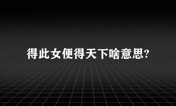 得此女便得天下啥意思?