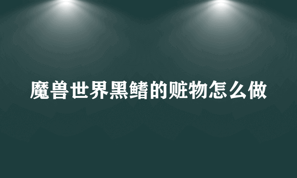 魔兽世界黑鳍的赃物怎么做