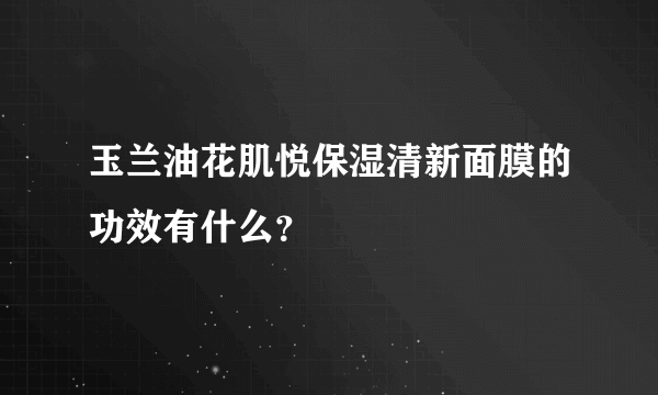 玉兰油花肌悦保湿清新面膜的功效有什么？
