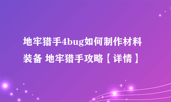 地牢猎手4bug如何制作材料装备 地牢猎手攻略【详情】
